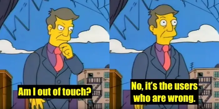 Meme of principle Skinner from The Simpsons with the text: Am I out of touch? No, it's the users who are wrong.